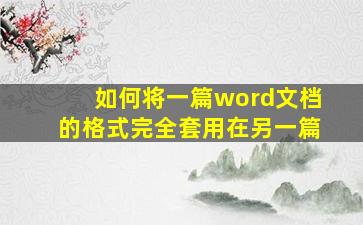 如何将一篇word文档的格式完全套用在另一篇