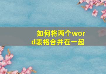 如何将两个word表格合并在一起