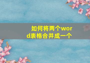 如何将两个word表格合并成一个