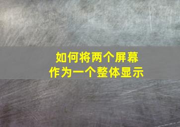 如何将两个屏幕作为一个整体显示