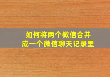 如何将两个微信合并成一个微信聊天记录里