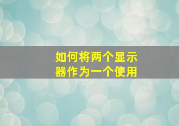 如何将两个显示器作为一个使用