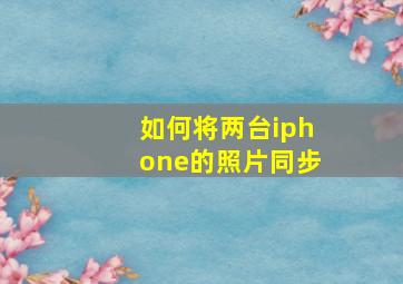 如何将两台iphone的照片同步