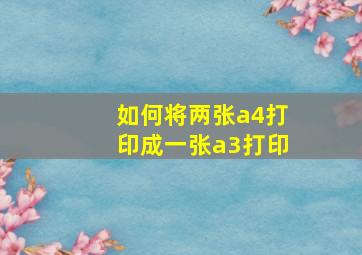 如何将两张a4打印成一张a3打印