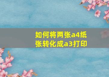 如何将两张a4纸张转化成a3打印