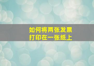 如何将两张发票打印在一张纸上