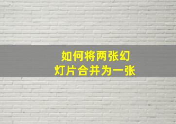 如何将两张幻灯片合并为一张