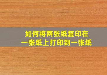 如何将两张纸复印在一张纸上打印到一张纸