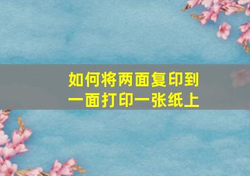 如何将两面复印到一面打印一张纸上