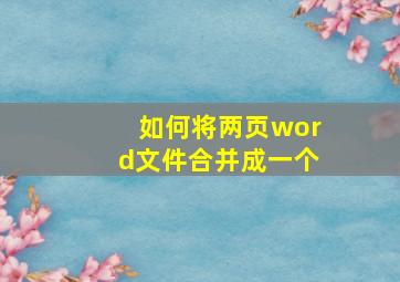 如何将两页word文件合并成一个