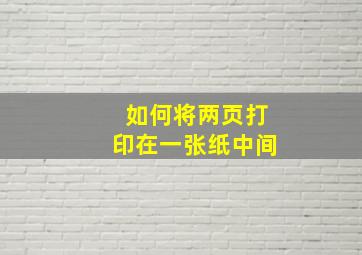 如何将两页打印在一张纸中间