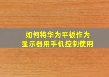 如何将华为平板作为显示器用手机控制使用