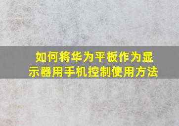 如何将华为平板作为显示器用手机控制使用方法