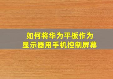 如何将华为平板作为显示器用手机控制屏幕