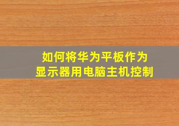 如何将华为平板作为显示器用电脑主机控制