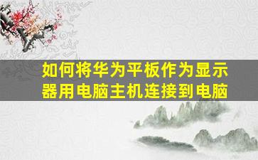 如何将华为平板作为显示器用电脑主机连接到电脑