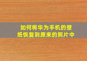 如何将华为手机的壁纸恢复到原来的照片中