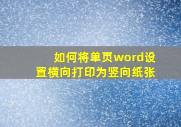 如何将单页word设置横向打印为竖向纸张