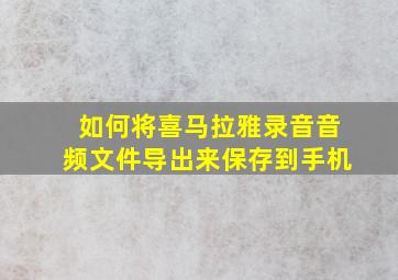 如何将喜马拉雅录音音频文件导出来保存到手机