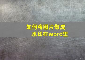 如何将图片做成水印在word里