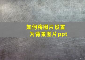 如何将图片设置为背景图片ppt