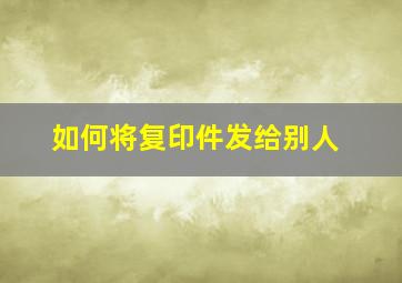 如何将复印件发给别人