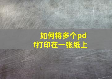 如何将多个pdf打印在一张纸上