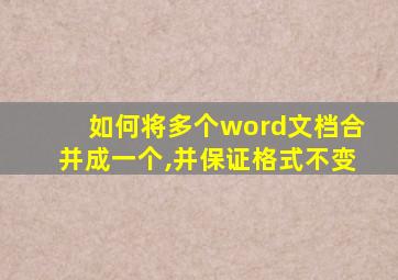 如何将多个word文档合并成一个,并保证格式不变