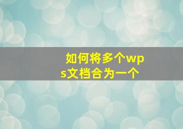 如何将多个wps文档合为一个