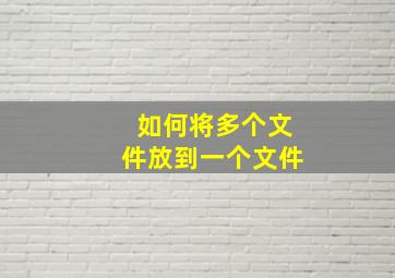 如何将多个文件放到一个文件