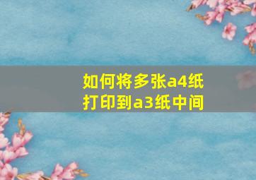 如何将多张a4纸打印到a3纸中间