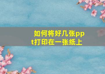 如何将好几张ppt打印在一张纸上