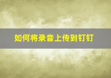 如何将录音上传到钉钉