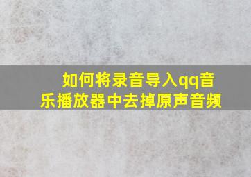 如何将录音导入qq音乐播放器中去掉原声音频