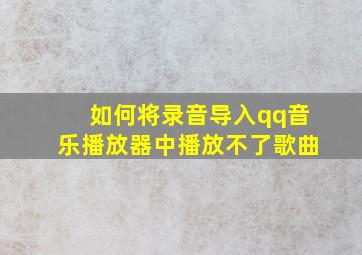 如何将录音导入qq音乐播放器中播放不了歌曲