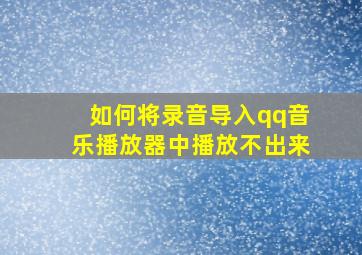 如何将录音导入qq音乐播放器中播放不出来