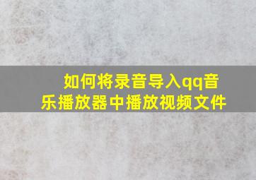 如何将录音导入qq音乐播放器中播放视频文件