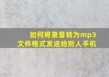 如何将录音转为mp3文件格式发送给别人手机