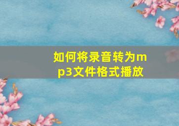 如何将录音转为mp3文件格式播放