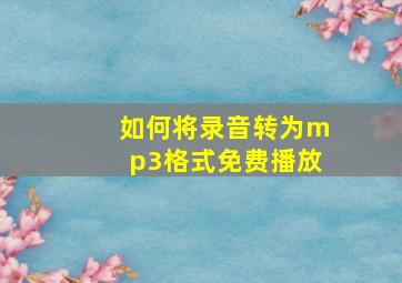 如何将录音转为mp3格式免费播放