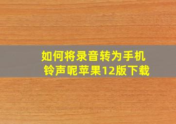 如何将录音转为手机铃声呢苹果12版下载