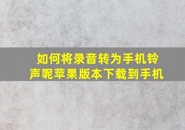 如何将录音转为手机铃声呢苹果版本下载到手机