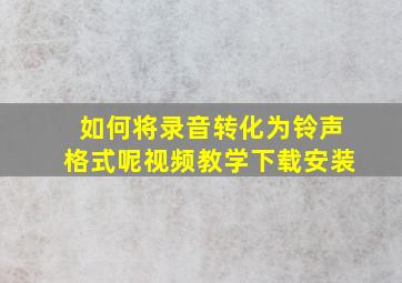 如何将录音转化为铃声格式呢视频教学下载安装