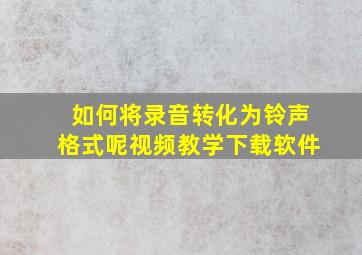 如何将录音转化为铃声格式呢视频教学下载软件