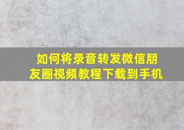 如何将录音转发微信朋友圈视频教程下载到手机