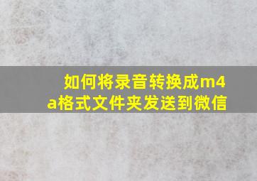 如何将录音转换成m4a格式文件夹发送到微信