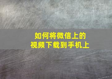 如何将微信上的视频下载到手机上