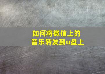 如何将微信上的音乐转发到u盘上