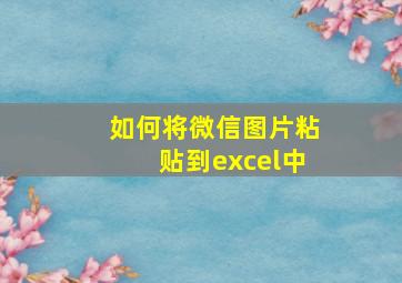 如何将微信图片粘贴到excel中