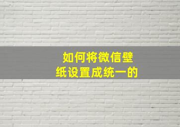 如何将微信壁纸设置成统一的